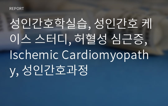 성인간호학실습, 성인간호 케이스 스터디, 허혈성 심근증, Ischemic Cardiomyopathy, 성인간호과정