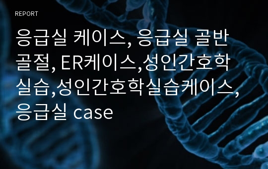 응급실 케이스, 응급실 골반골절, ER케이스,성인간호학실습,성인간호학실습케이스, 응급실 case