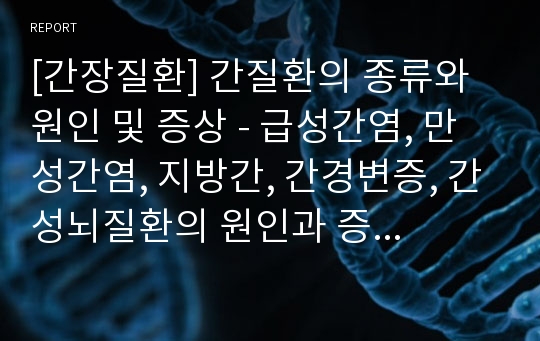 [간장질환] 간질환의 종류와 원인 및 증상 - 급성간염, 만성간염, 지방간, 간경변증, 간성뇌질환의 원인과 증상 및 영양관리, 간질환 환자의 식단관리