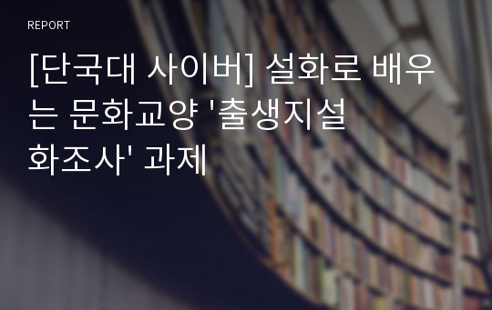 [단국대 사이버] 설화로 배우는 문화교양 &#039;출생지설화조사&#039; 과제