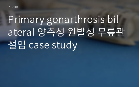 Primary gonarthrosis bilateral 양측성 원발성 무릎관절염 case study