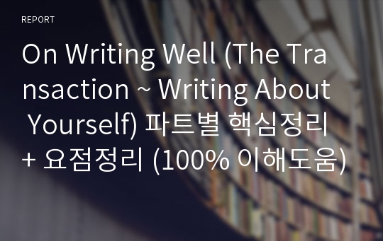 On Writing Well (The Transaction ~ Writing About Yourself) 파트별 핵심정리 + 요점정리 (100% 이해도움)