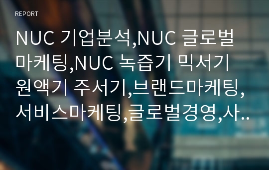 NUC 기업분석,NUC 글로벌마케팅,NUC 녹즙기 믹서기 원액기 주서기,브랜드마케팅,서비스마케팅,글로벌경영,사례분석,swot,stp,4p