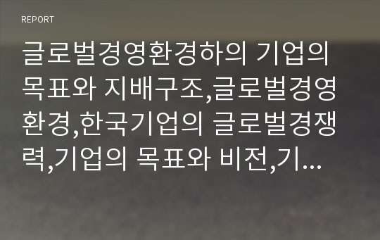 글로벌경영환경하의 기업의 목표와 지배구조,글로벌경영환경,한국기업의 글로벌경쟁력,기업의 목표와 비전,기업의 지배구조