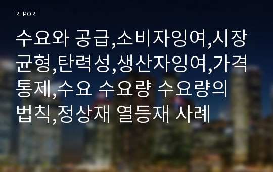 수요와 공급,소비자잉여,시장균형,탄력성,생산자잉여,가격통제,수요 수요량 수요량의 법칙,정상재 열등재 사례