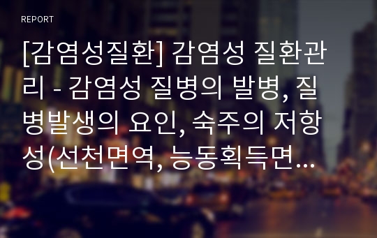 [감염성질환] 감염성 질환관리 - 감염성 질병의 발병, 질병발생의 요인, 숙주의 저항성(선천면역, 능동획득면역, 자연능동면역, 인공능동면역, 수동면역), 전염병의 예방관리