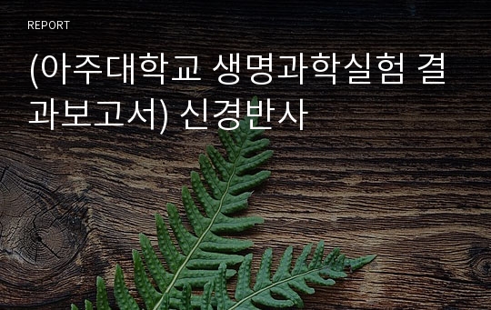 (아주대학교 생명과학실험 결과보고서) 신경반사