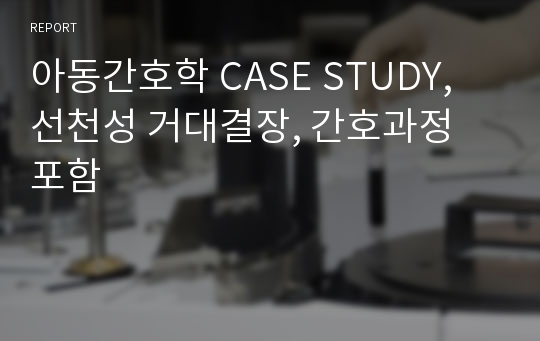 아동간호학 CASE STUDY, 선천성 거대결장, 간호과정 포함