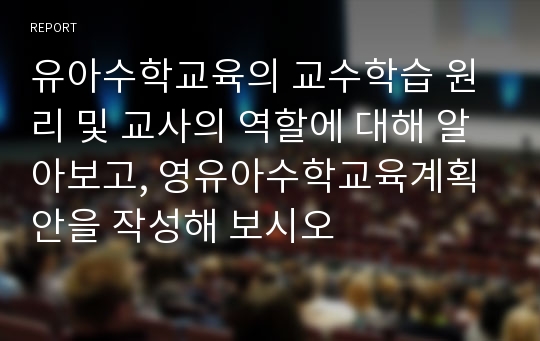 유아수학교육의 교수학습 원리 및 교사의 역할에 대해 알아보고, 영유아수학교육계획안을 작성해 보시오