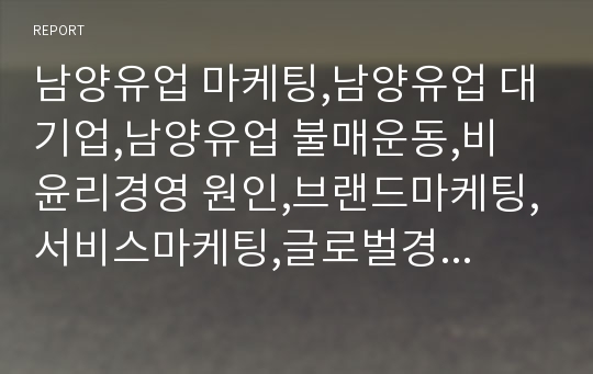 남양유업 마케팅,남양유업 대기업,남양유업 불매운동,비 윤리경영 원인,브랜드마케팅,서비스마케팅,글로벌경영,사례분석,swot,stp,4p