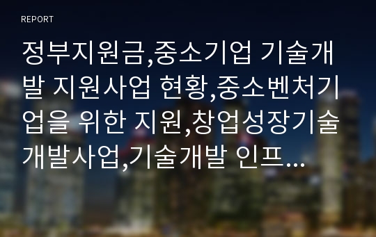 정부지원금,중소기업 기술개발 지원사업 현황,중소벤처기업을 위한 지원,창업성장기술개발사업,기술개발 인프라 사업,중소기업청 기술개발자금