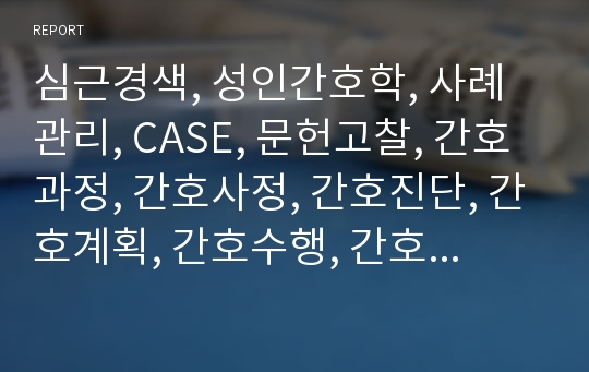 심근경색, 성인간호학, 사례관리, CASE, 문헌고찰, 간호과정, 간호사정, 간호진단, 간호계획, 간호수행, 간호평가