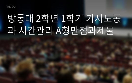 방통대 2학년 1학기 가사노동과 시간관리 A형만점과제물