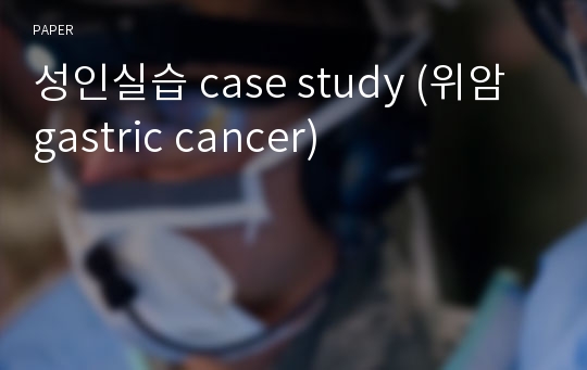 성인실습 case study (위암 gastric cancer)