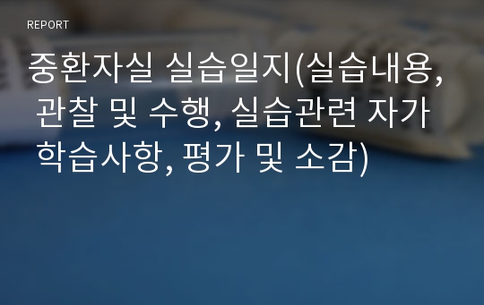 중환자실 실습일지(실습내용, 관찰 및 수행, 실습관련 자가 학습사항, 평가 및 소감)