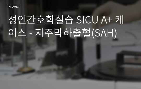 성인간호학실습 SICU A+ 케이스 - 지주막하출혈(SAH)