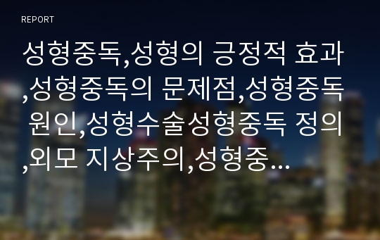 성형중독,성형의 긍정적 효과,성형중독의 문제점,성형중독 원인,성형수술성형중독 정의,외모 지상주의,성형중독의 부작용,성형의 긍정적 효과,성형의 좋은 사례