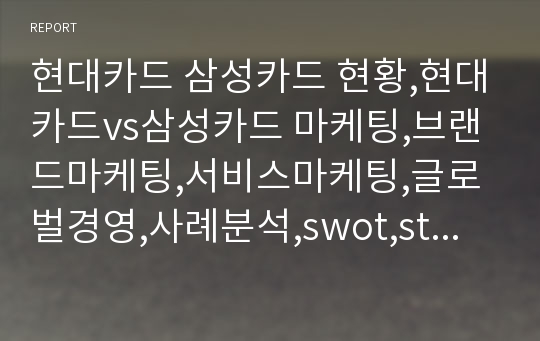 현대카드 삼성카드 현황,현대카드vs삼성카드 마케팅,브랜드마케팅,서비스마케팅,글로벌경영,사례분석,swot,stp,4p