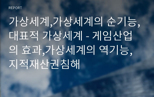 가상세계,가상세계의 순기능,대표적 가상세계 - 게임산업의 효과,가상세계의 역기능,지적재산권침해