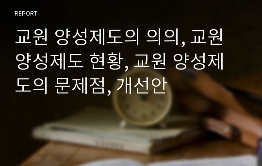 교원 양성제도의 의의, 교원 양성제도 현황, 교원 양성제도의 문제점, 개선안