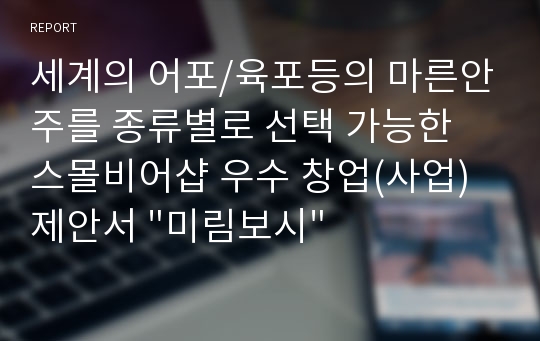 세계의 어포/육포등의 마른안주를 종류별로 선택 가능한 스몰비어샵 우수 창업(사업) 제안서 &quot;미림보시&quot;