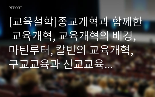 [교육철학]종교개혁과 함께한 교육개혁, 교육개혁의 배경, 마틴루터, 칼빈의 교육개혁, 구교교육과 신교교육의 비교 등