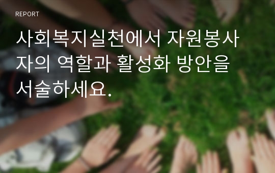 사회복지실천에서 자원봉사자의 역할과 활성화 방안을 서술하세요.