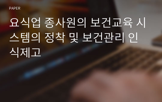 요식업 종사원의 보건교육 시스템의 정착 및 보건관리 인식제고