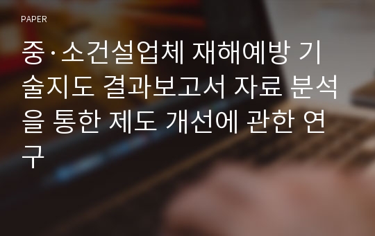 중·소건설업체 재해예방 기술지도 결과보고서 자료 분석을 통한 제도 개선에 관한 연구