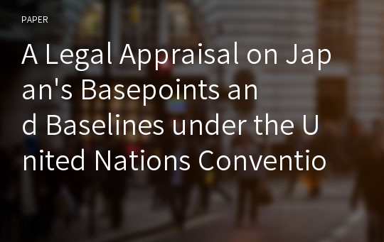 A Legal Appraisal on Japan&#039;s Basepoints and Baselines under the United Nations Convention on the Law of the Sea