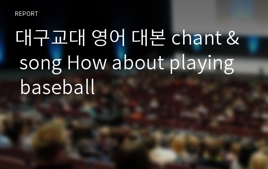 대구교대 영어 대본 chant &amp; song How about playing baseball