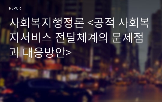 사회복지행정론 &lt;공적 사회복지서비스 전달체계의 문제점과 대응방안&gt;