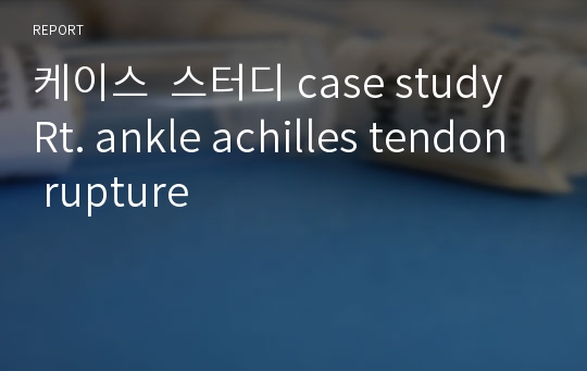 케이스  스터디 case study Rt. ankle achilles tendon rupture