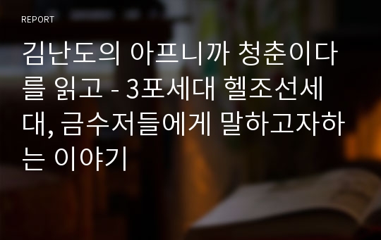 김난도의 아프니까 청춘이다를 읽고 - 3포세대 헬조선세대, 금수저들에게 말하고자하는 이야기