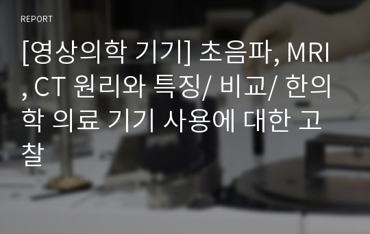 [영상의학 기기] 초음파, MRI, CT 원리와 특징/ 비교/ 한의학 의료 기기 사용에 대한 고찰