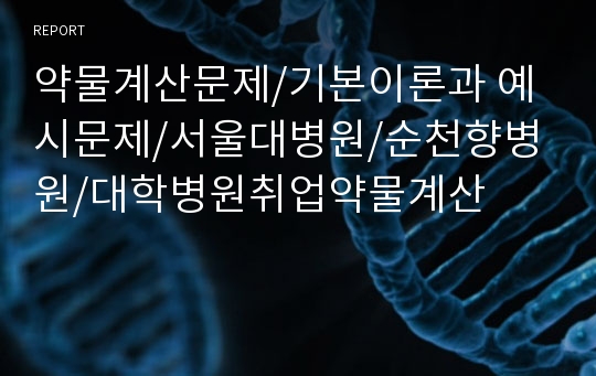 약물계산문제/기본이론과 예시문제/서울대병원/순천향병원/대학병원취업약물계산