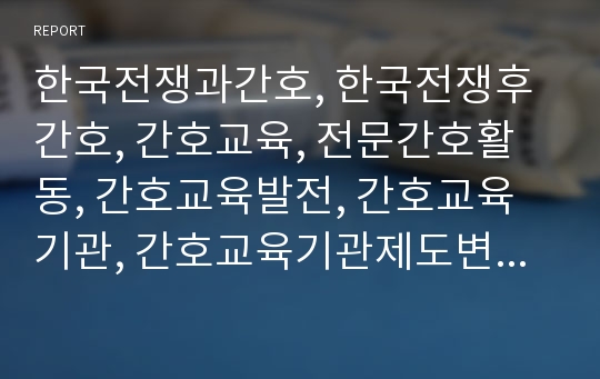 한국전쟁과간호, 한국전쟁후간호, 간호교육, 전문간호활동, 간호교육발전, 간호교육기관, 간호교육기관제도변화, 간호관련법규, 행정조직변화