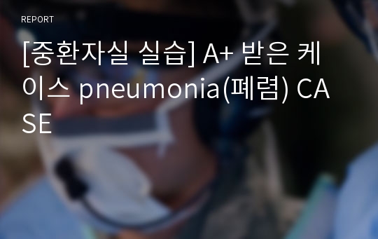 [중환자실 실습] A+ 받은 케이스 pneumonia(폐렴) CASE