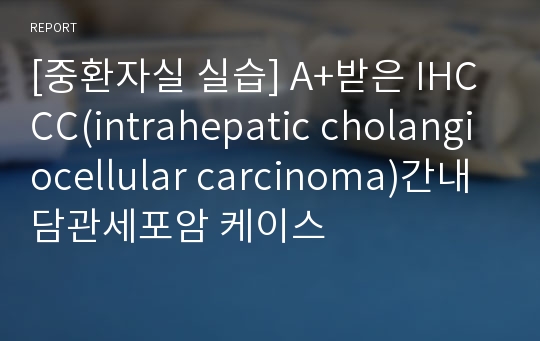 [중환자실 실습] A+받은 IHCCC(intrahepatic cholangiocellular carcinoma)간내담관세포암 케이스