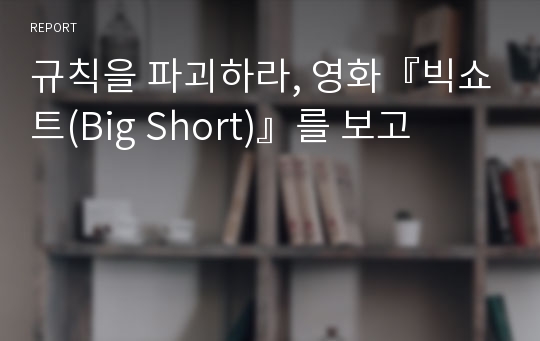 규칙을 파괴하라, 영화『빅쇼트(Big Short)』를 보고