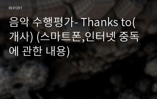 음악 수행평가- Thanks to(개사) (스마트폰,인터넷 중독에 관한 내용)