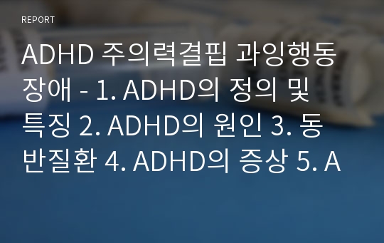 ADHD 주의력결핍 과잉행동장애 - 1. ADHD의 정의 및 특징 2. ADHD의 원인 3. 동반질환 4. ADHD의 증상 5. ADHD의 진단
