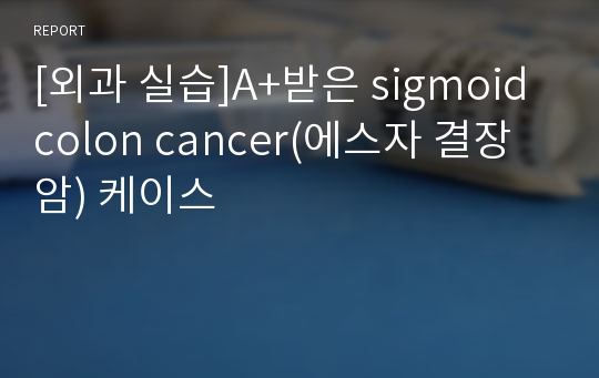 [외과 실습]A+받은 sigmoid colon cancer(에스자 결장 암) 케이스