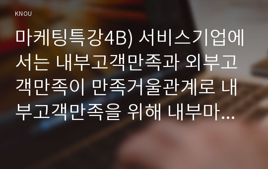 마케팅특강4B) 서비스기업에서는 내부고객만족과 외부고객만족이 만족거울관계로 내부고객만족을 위해 내부마케팅 전략을 계획해보고 외부고객만족에 어떠한 영향줄지 예상해 보시오0k