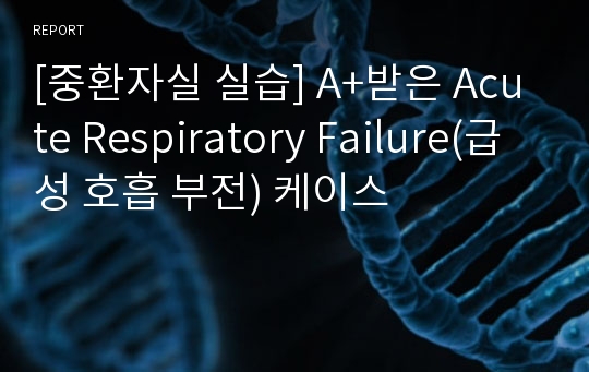 [중환자실 실습] A+받은 Acute Respiratory Failure(급성 호흡 부전) 케이스