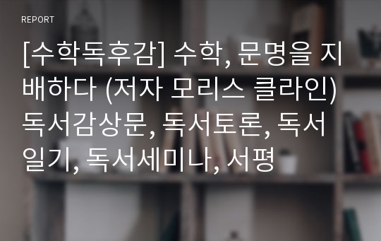 [수학독후감] 수학, 문명을 지배하다 (저자 모리스 클라인) 독서감상문, 독서토론, 독서일기, 독서세미나, 서평