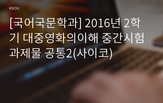 [국어국문학과] 2016년 2학기 대중영화의이해 중간시험과제물 공통2(사이코)