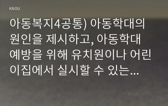 아동복지4공통) 아동학대의 원인을 제시하고, 아동학대 예방을 위해 유치원이나 어린이집에서 실시할 수 있는 프로그램을 구성하여 제시하시오0k