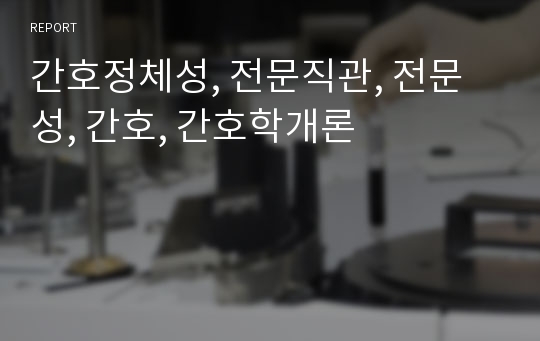 간호학개론 - 간호의 정체성과 전문직관(전문성)