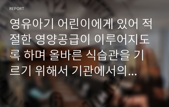 영유아기 어린이에게 있어 적절한 영양공급이 이루어지도록 하며 올바른 식습관을 기르기 위해서 기관에서의 점심시간은 아주 중요한 시간입니다. 올바른 식습관과 균형잡힌 영양을 공급하기 위해 기관에서 고려해야 할 것들은 어떤 것들이 있는지 자신의 생각을 기술하시오. 또 다음의 점심시간 사례에 대한 자신의 생각을 써보시오.